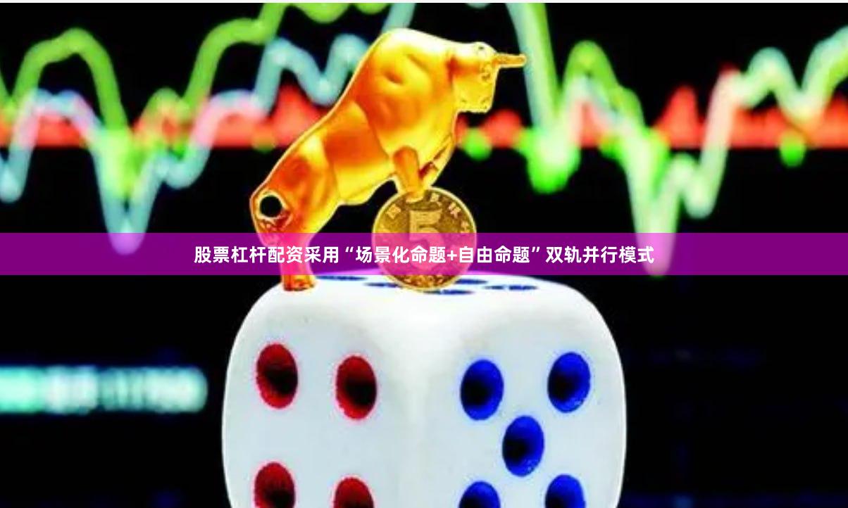 股票杠杆配资采用“场景化命题+自由命题”双轨并行模式
