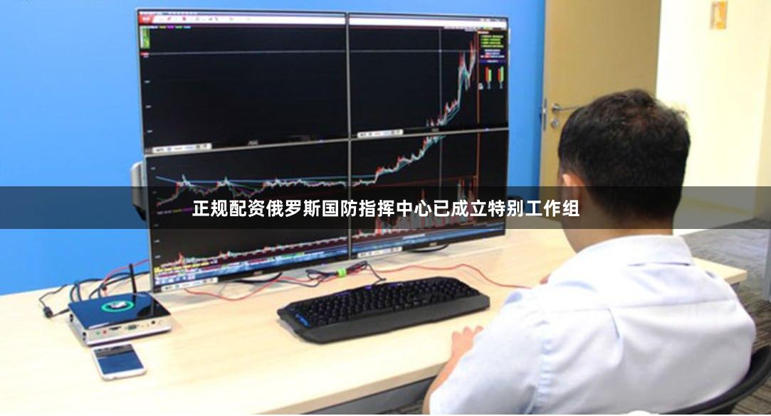 正规配资俄罗斯国防指挥中心已成立特别工作组