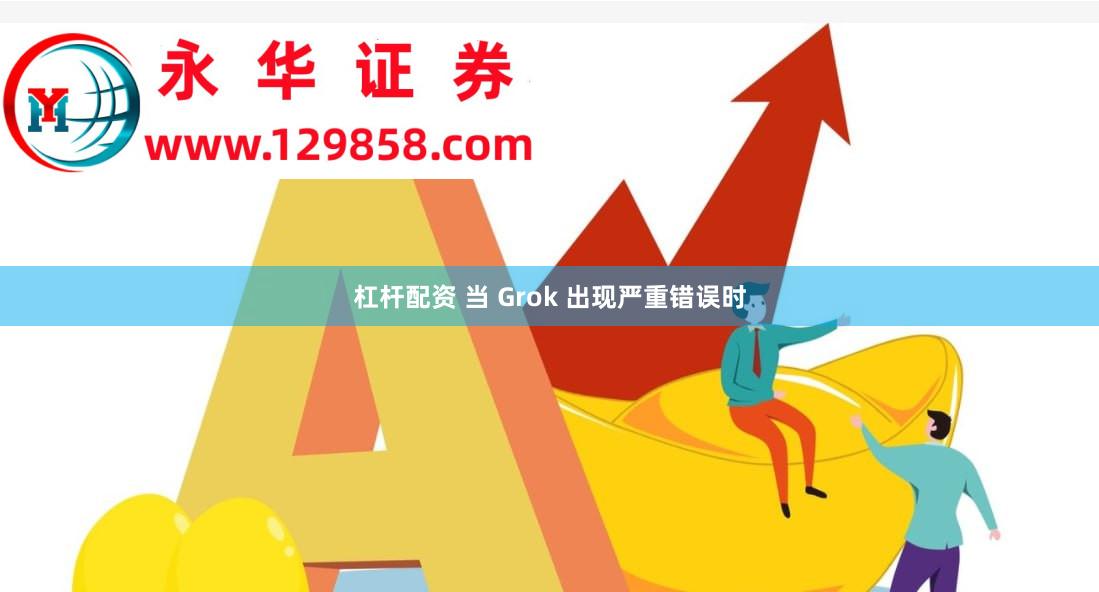 杠杆配资 当 Grok 出现严重错误时