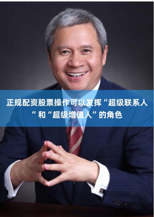 正规配资股票操作可以发挥“超级联系人”和“超级增值人”的角色