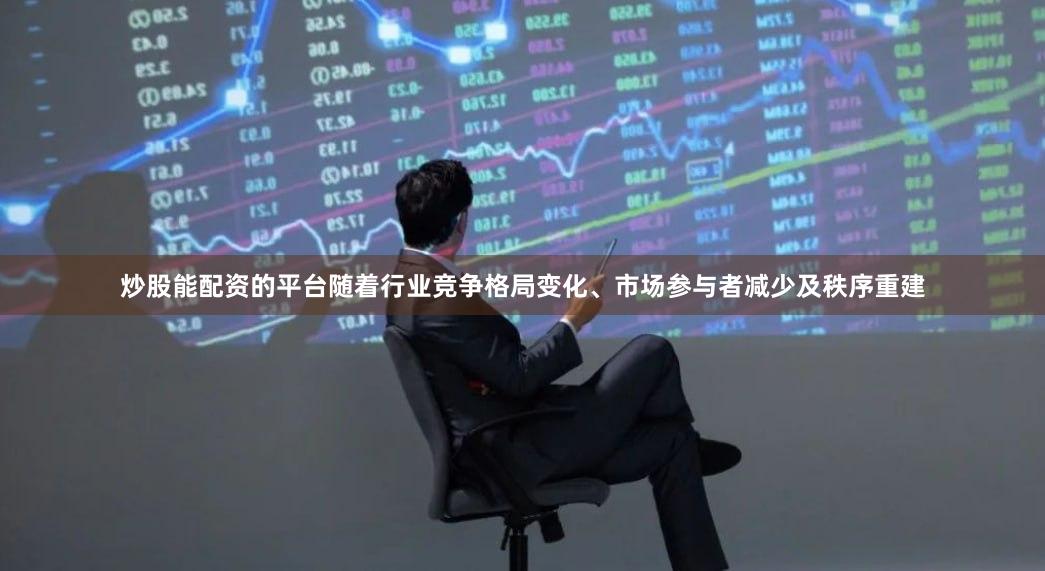 炒股能配资的平台随着行业竞争格局变化、市场参与者减少及秩序重建