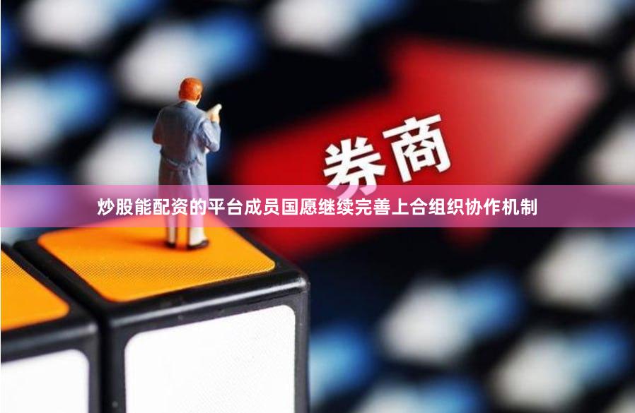 炒股能配资的平台成员国愿继续完善上合组织协作机制