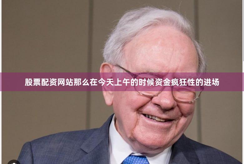 股票配资网站那么在今天上午的时候资金疯狂性的进场
