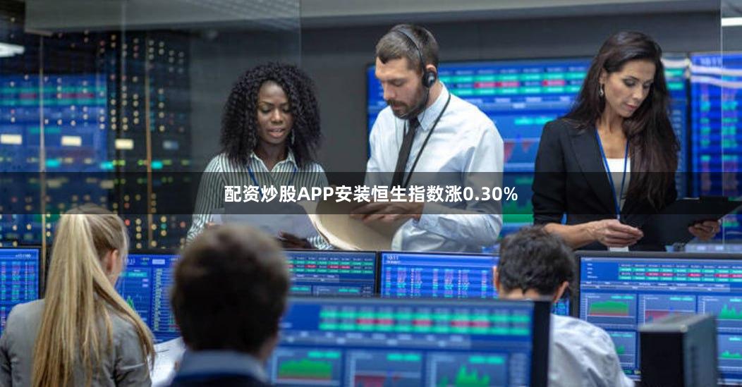 配资炒股APP安装恒生指数涨0.30%