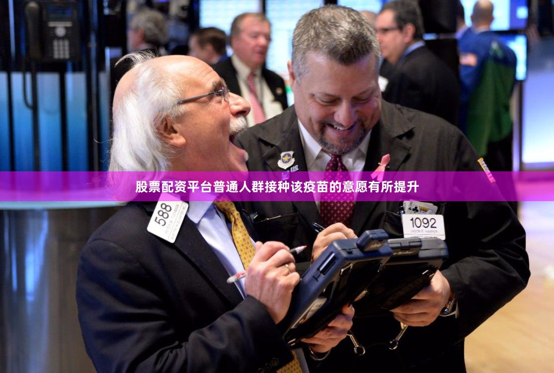 股票配资平台普通人群接种该疫苗的意愿有所提升