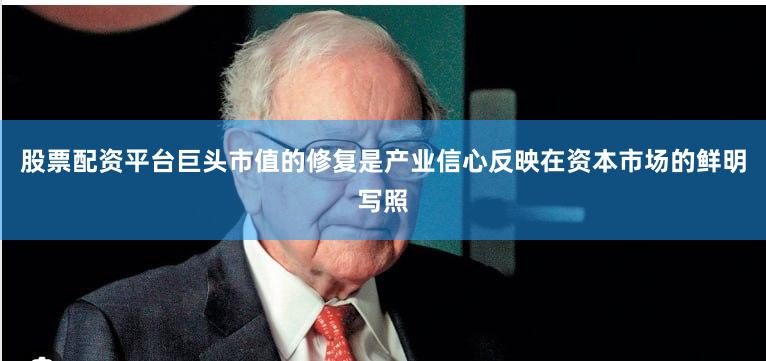 股票配资平台巨头市值的修复是产业信心反映在资本市场的鲜明写照