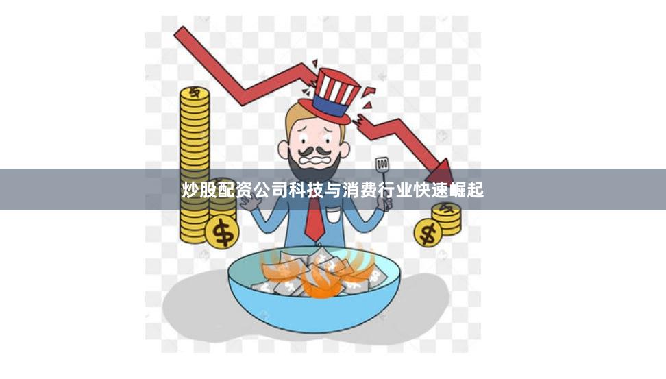 炒股配资公司科技与消费行业快速崛起