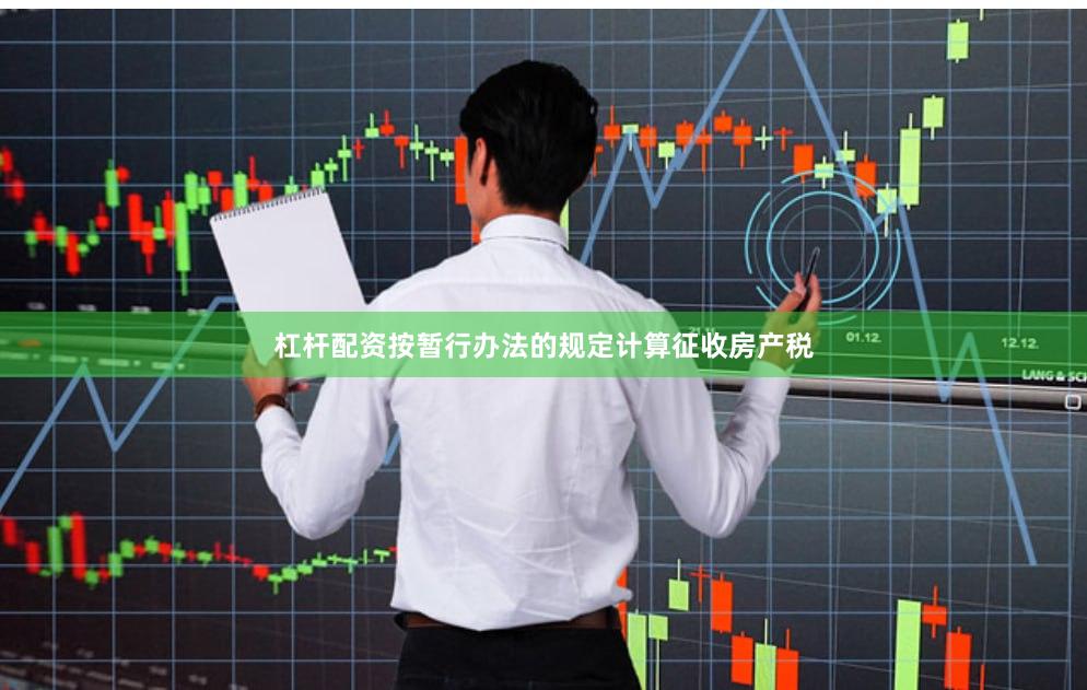 杠杆配资按暂行办法的规定计算征收房产税