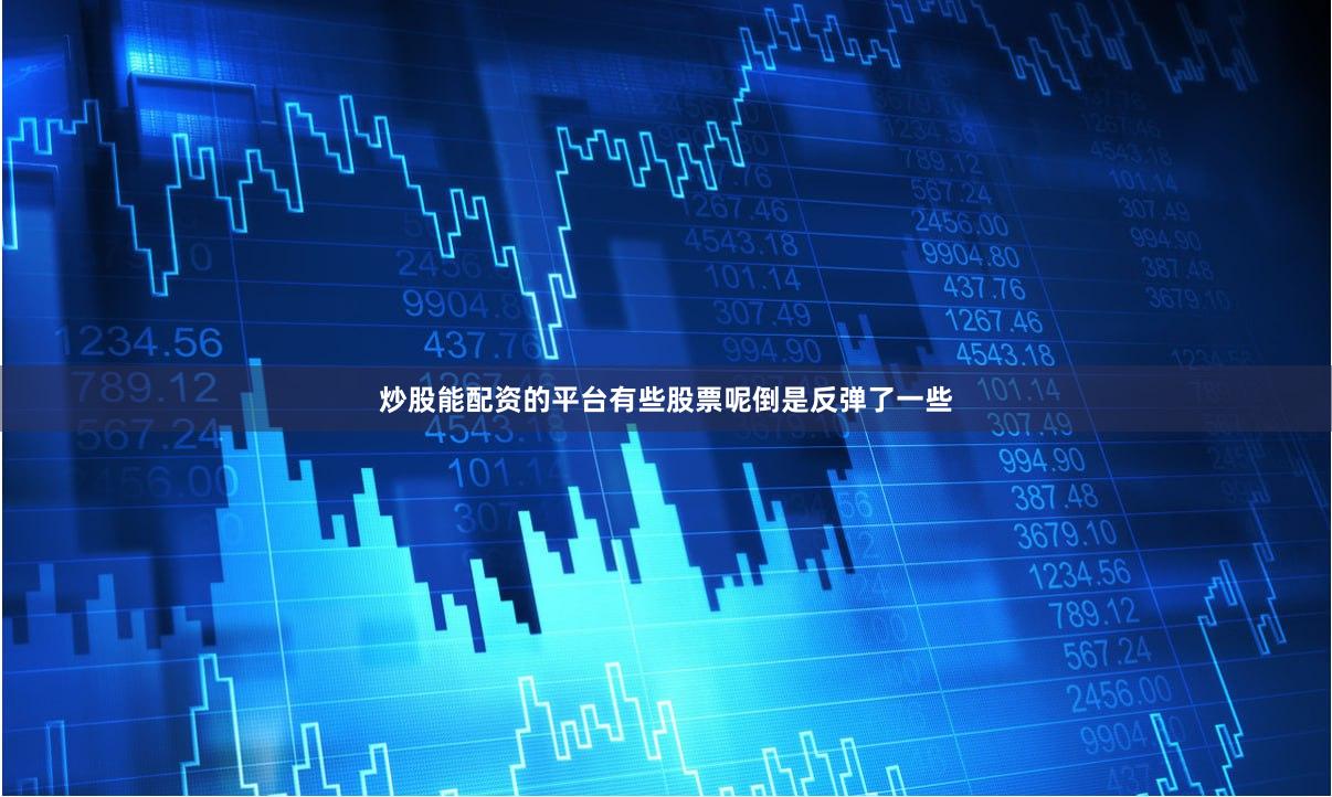 炒股能配资的平台有些股票呢倒是反弹了一些