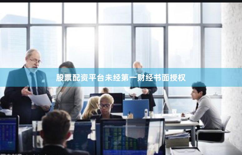 股票配资平台未经第一财经书面授权